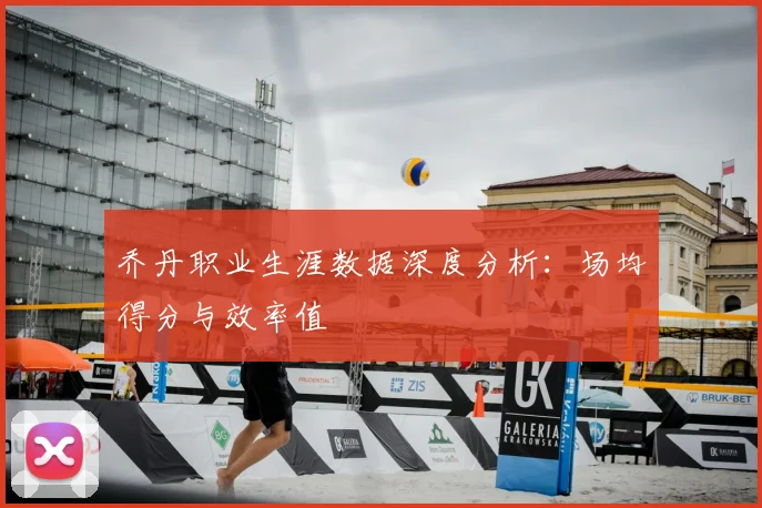 乔丹职业生涯数据深度分析：场均得分与效率值