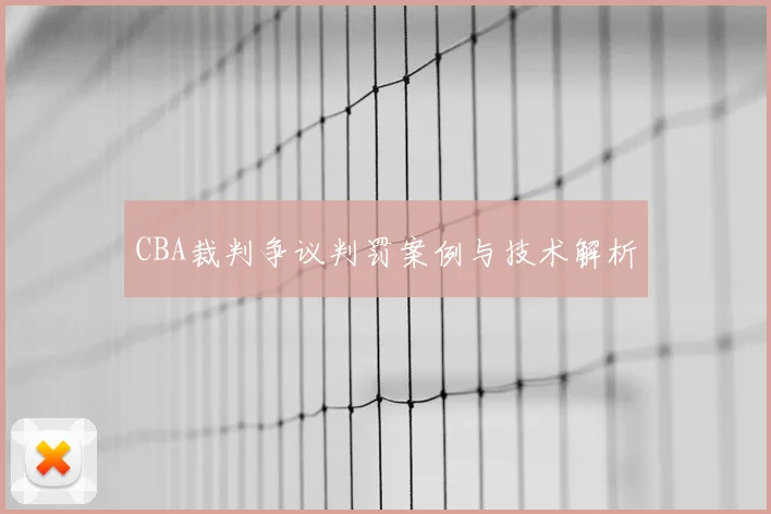 CBA裁判争议判罚案例与技术解析