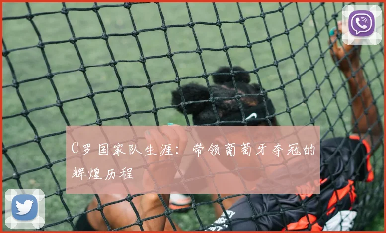 C罗国家队生涯：带领葡萄牙夺冠的辉煌历程