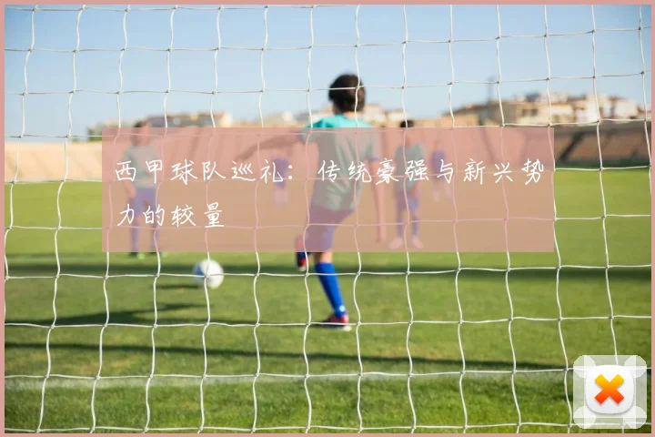 西甲球队巡礼:传统豪强与新兴势力的较量