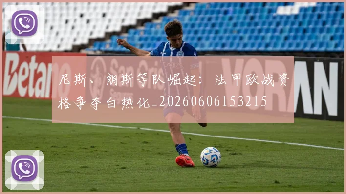 尼斯、朗斯等队崛起：法甲欧战资格争夺白热化_20260606153215