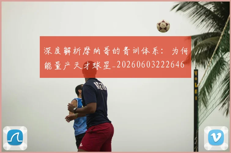深度解析摩纳哥的青训体系:为何能量产天才球星_20260603222646