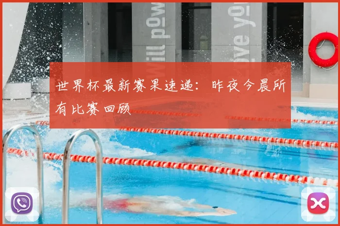 世界杯最新赛果速递：昨夜今晨所有比赛回顾