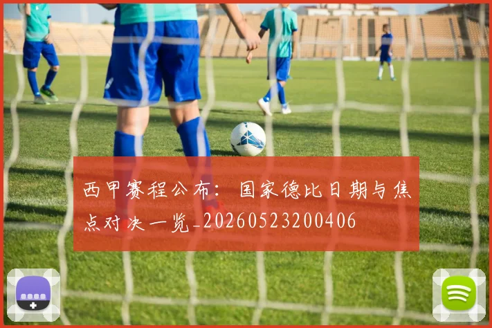 西甲赛程公布:国家德比日期与焦点对决一览_20260523200406