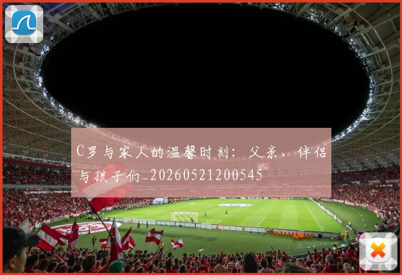 C罗与家人的温馨时刻：父亲、伴侣与孩子们_20260521200545