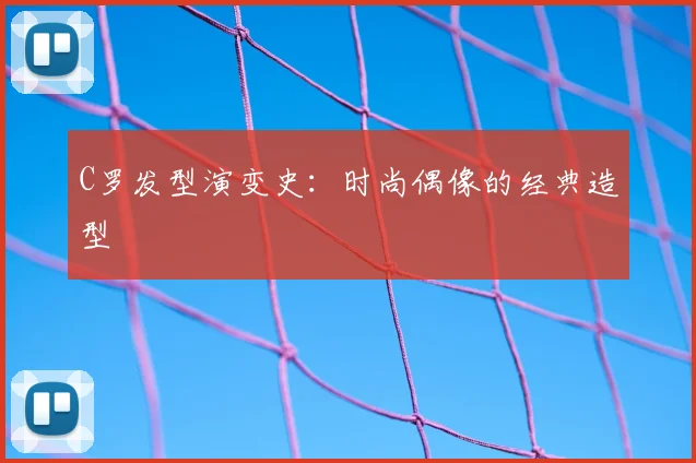 C罗发型演变史：时尚偶像的经典造型