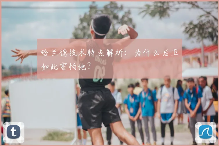 哈兰德技术特点解析：为什么后卫如此害怕他？