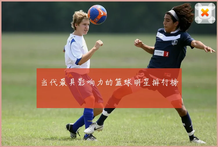 当代最具影响力的篮球明星排行榜