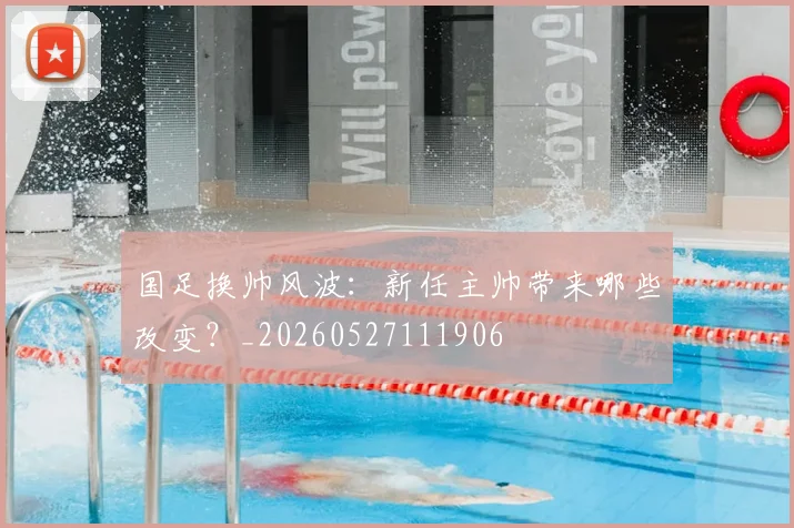 国足换帅风波:新任主帅带来哪些改变?_20260527111906