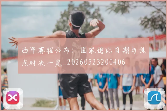 西甲赛程公布：国家德比日期与焦点对决一览_20260523200406