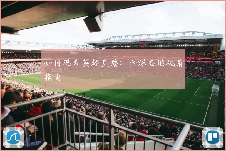 如何观看英超直播：全球各地观看指南